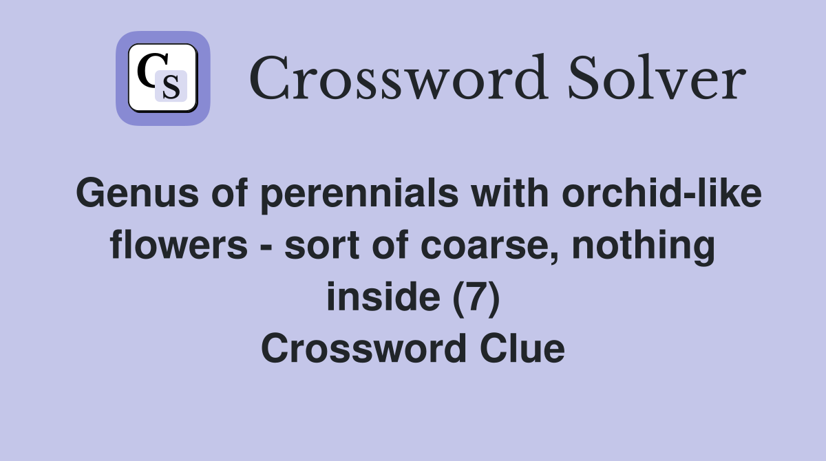Genus of perennials with orchid-like flowers - sort of coarse, nothing inside (7) Crossword Clue