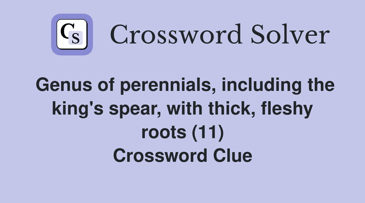 Genus of perennials, including the king's spear, with thick, fleshy roots (11) Crossword Clue