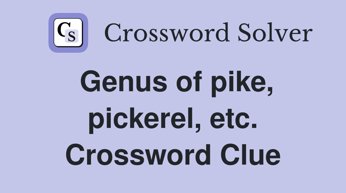 Genus of pike, pickerel, etc. Crossword Clue