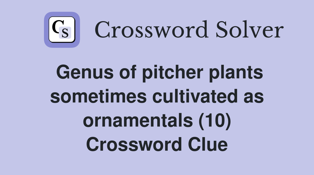 Genus of pitcher plants sometimes cultivated as ornamentals (10) Crossword Clue