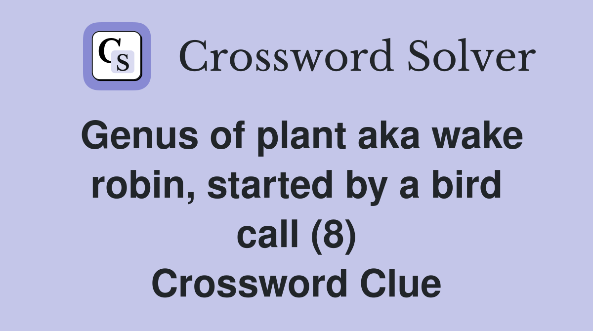 Genus of plant aka wake robin, started by a bird call (8) Crossword Clue