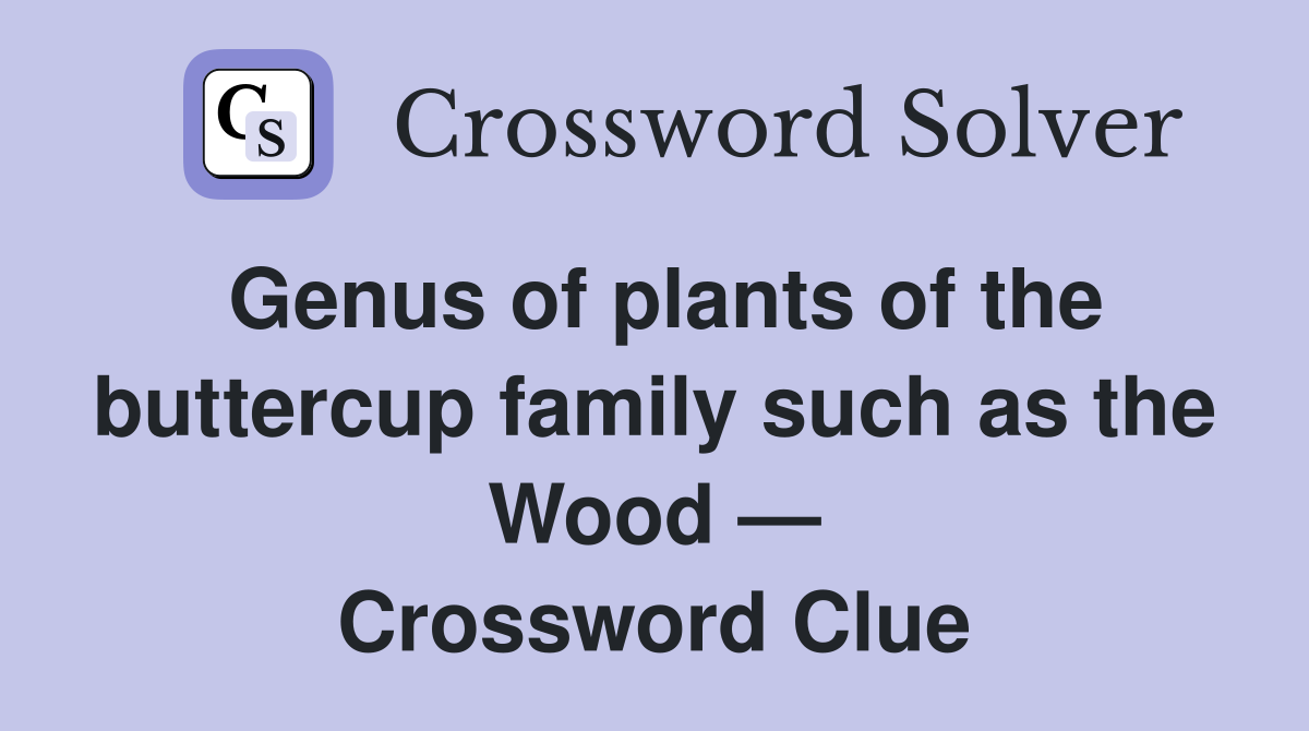 Genus of plants of the buttercup family such as the Wood — Crossword Clue