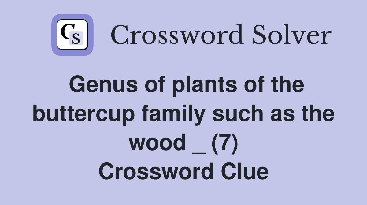 Genus of plants of the buttercup family such as the wood _ (7) Crossword Clue