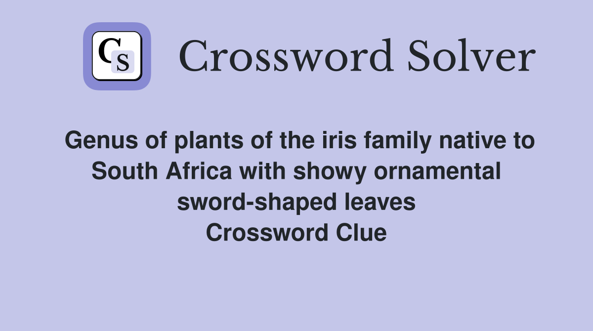 Genus of plants of the iris family native to South Africa with showy ornamental sword-shaped leaves Crossword Clue