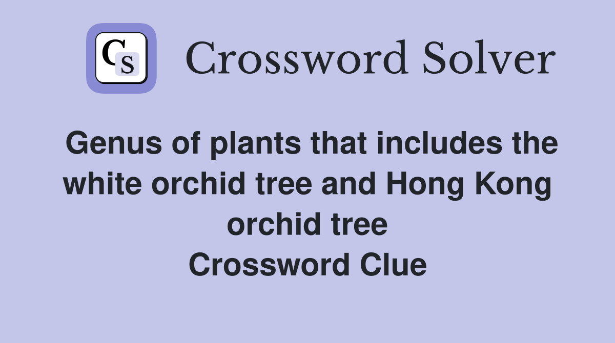 Genus of plants that includes the white orchid tree and Hong Kong orchid tree Crossword Clue