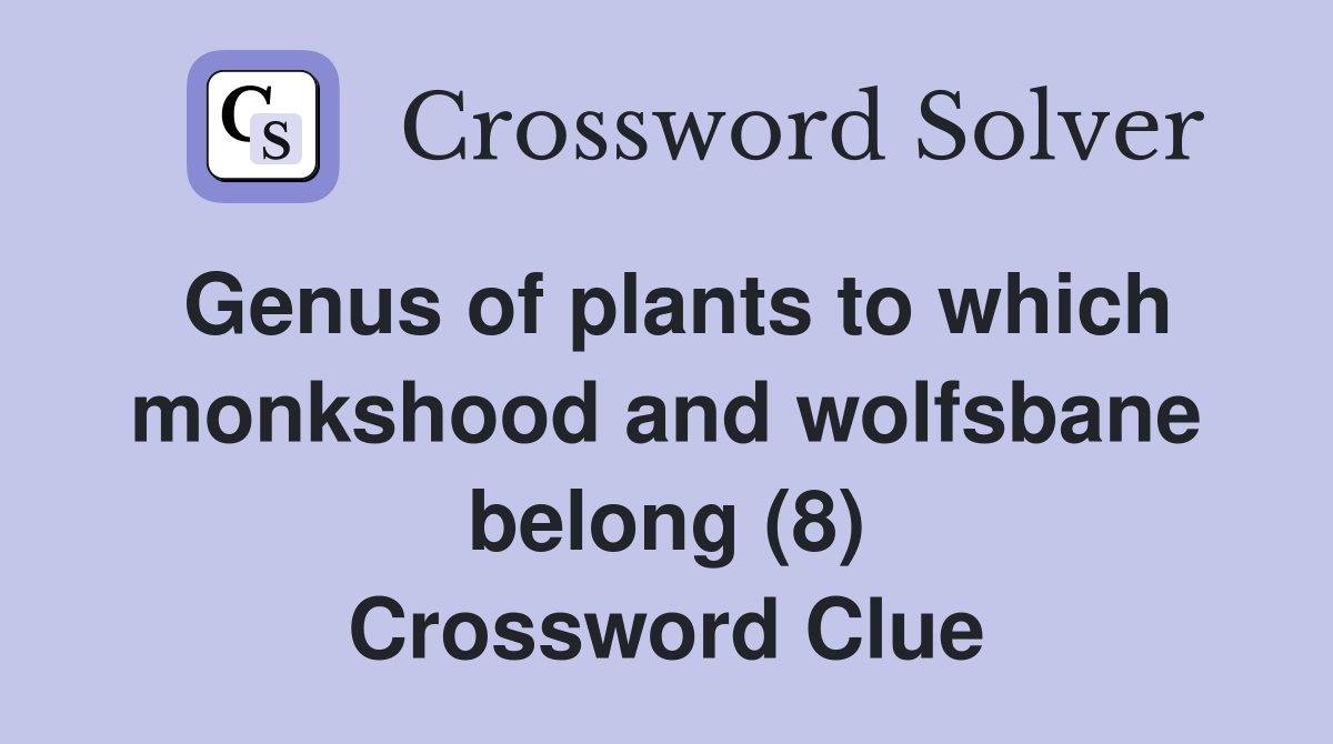 Genus of plants to which monkshood and wolfsbane belong (8) Crossword Clue