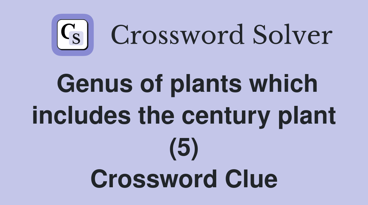 Genus of plants which includes the century plant (5) Crossword Clue