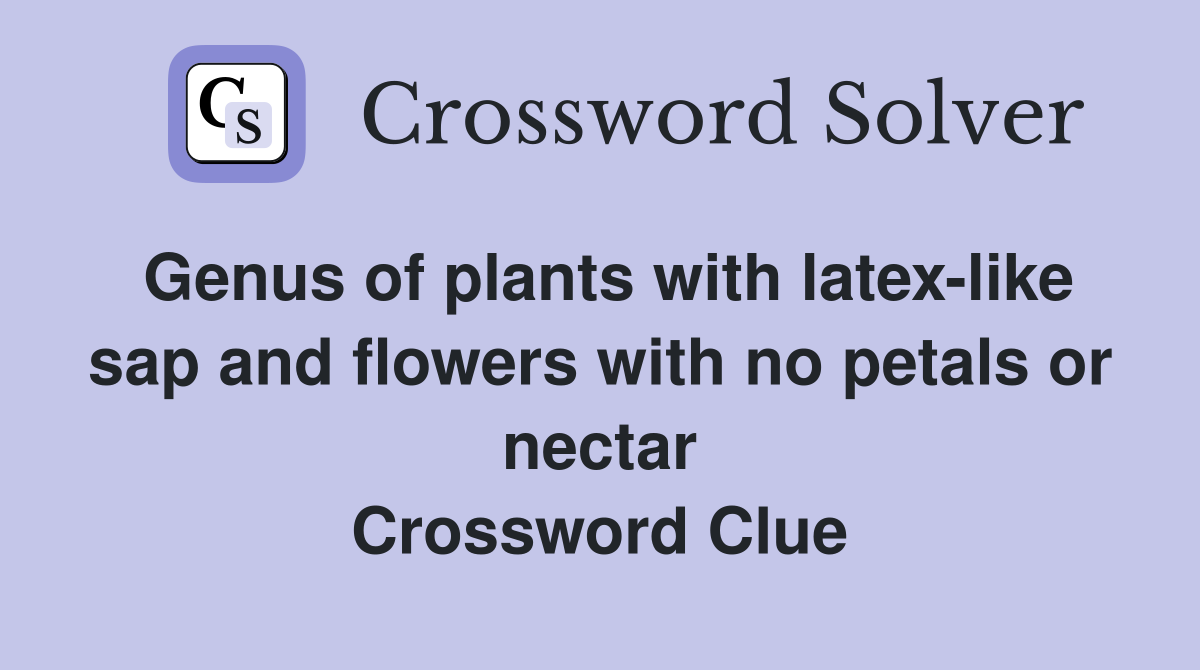 Genus of plants with latex-like sap and flowers with no petals or nectar Crossword Clue