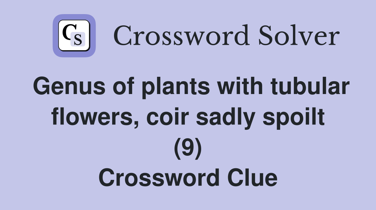 Genus of plants with tubular flowers, coir sadly spoilt (9) Crossword Clue