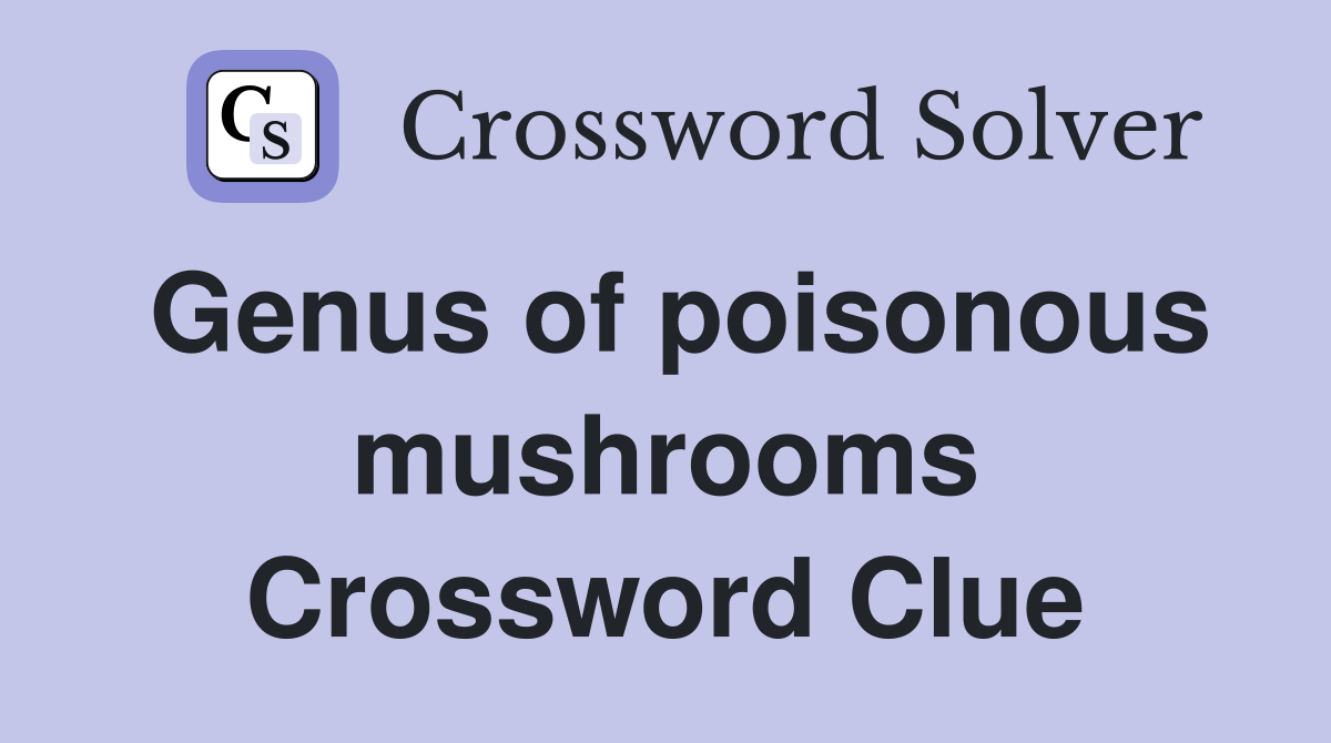 Genus of poisonous mushrooms Crossword Clue