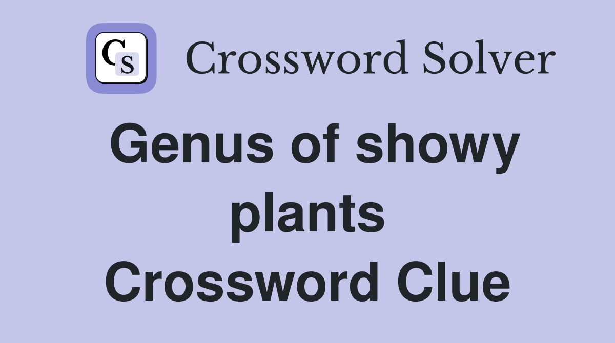 Genus of showy plants Crossword Clue