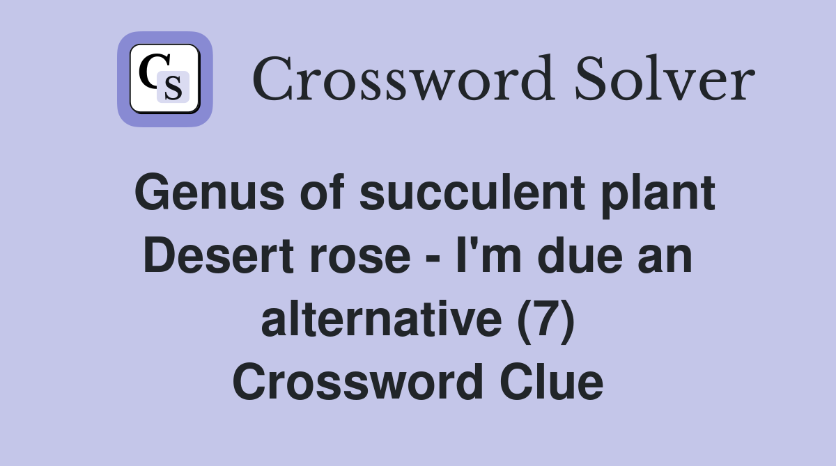 Genus of succulent plant Desert rose - I'm due an alternative (7) Crossword Clue