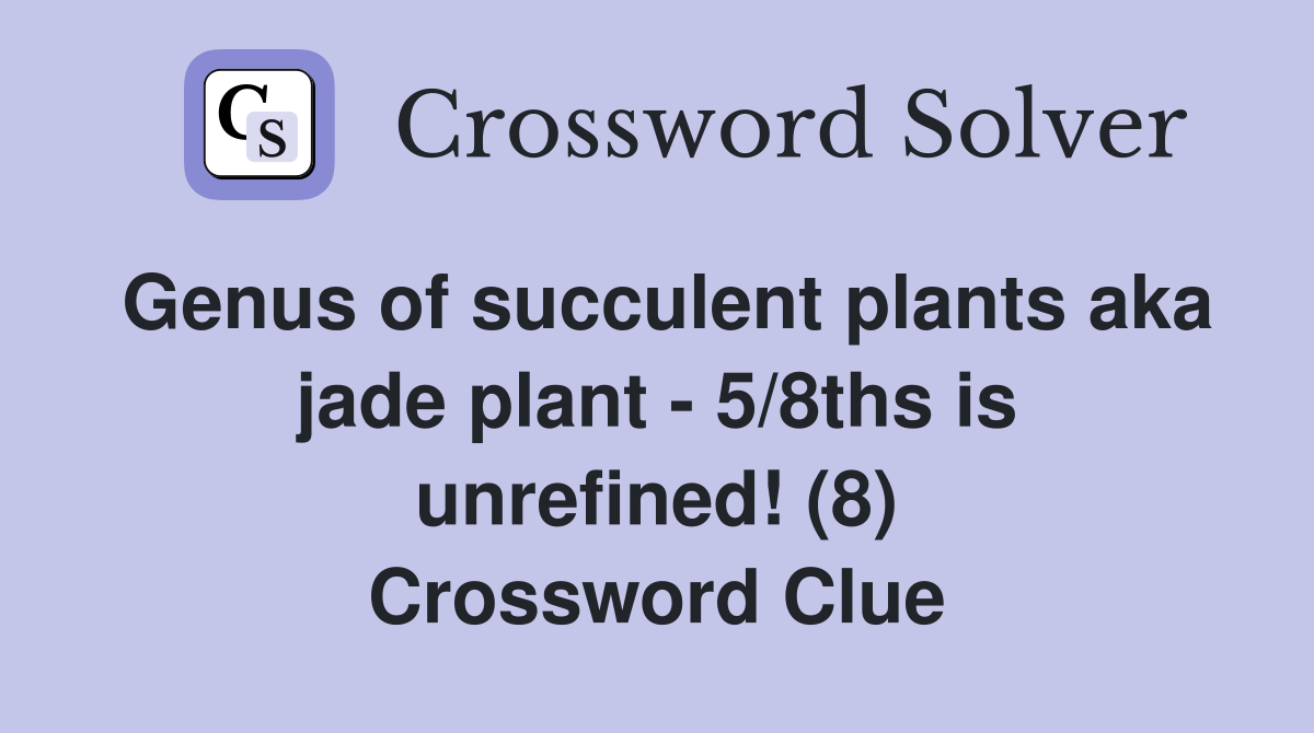 Genus of succulent plants aka jade plant - 5/8ths is unrefined! (8) Crossword Clue
