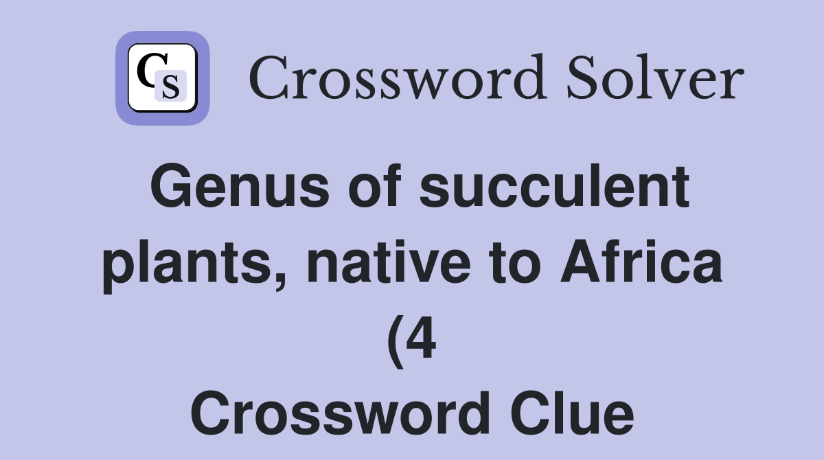 Genus of succulent plants native to Africa (4) Crossword Clue Genus of succulent plants native to Africa (4) Crossword Clue