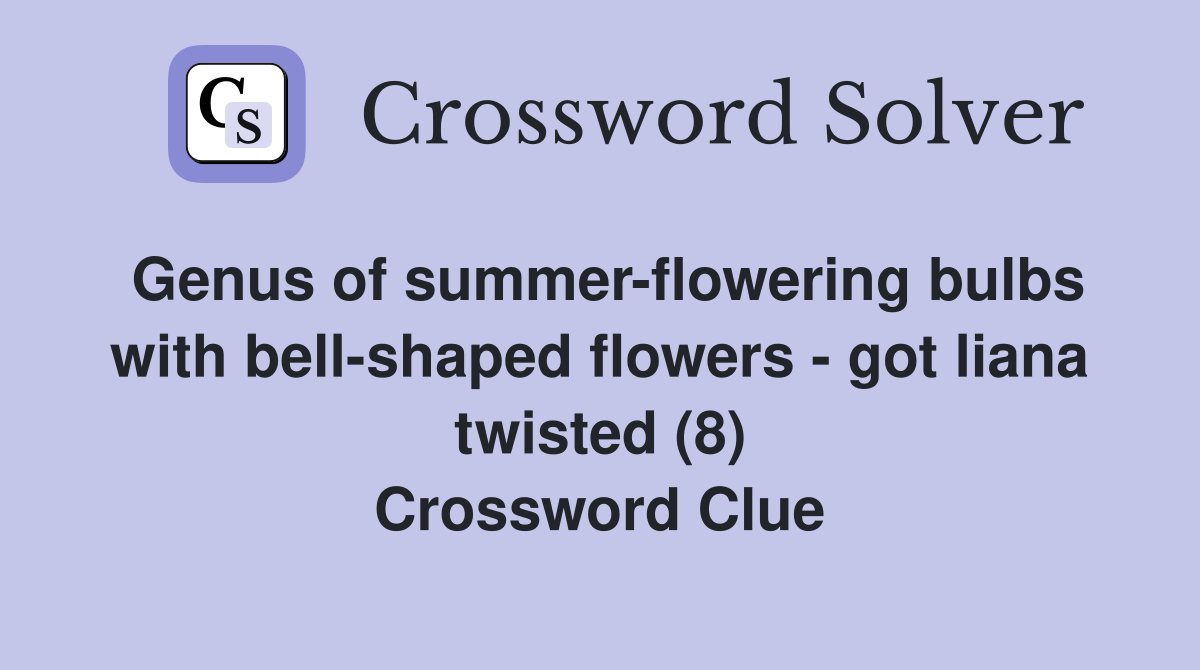 Genus of summer-flowering bulbs with bell-shaped flowers - got liana twisted (8) Crossword Clue