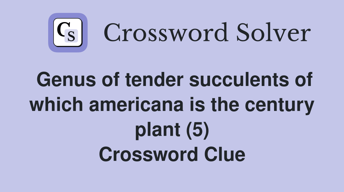 Genus of tender succulents of which americana is the century plant (5) Crossword Clue