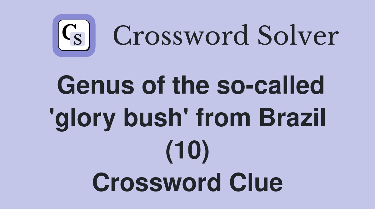 Genus of the so-called 'glory bush' from Brazil (10) Crossword Clue