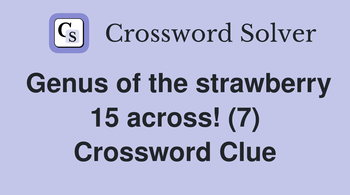 Genus of the strawberry 15 across! (7) Crossword Clue