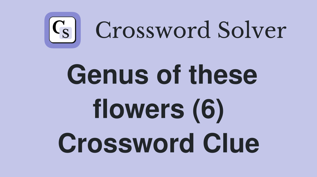 Genus of these flowers (6) Crossword Clue
