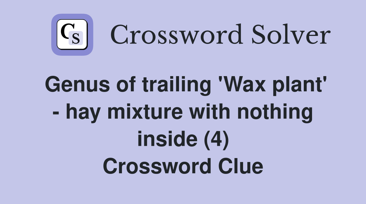 Genus of trailing 'Wax plant' - hay mixture with nothing inside (4) Crossword Clue