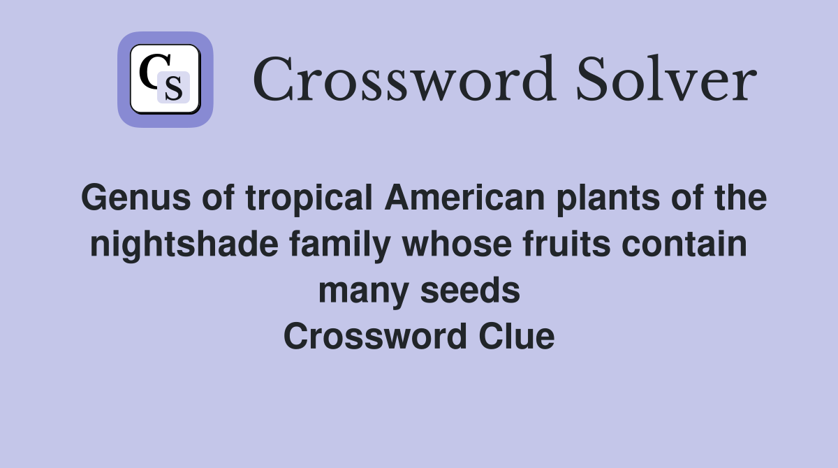 Genus of tropical American plants of the nightshade family whose fruits contain many seeds Crossword Clue
