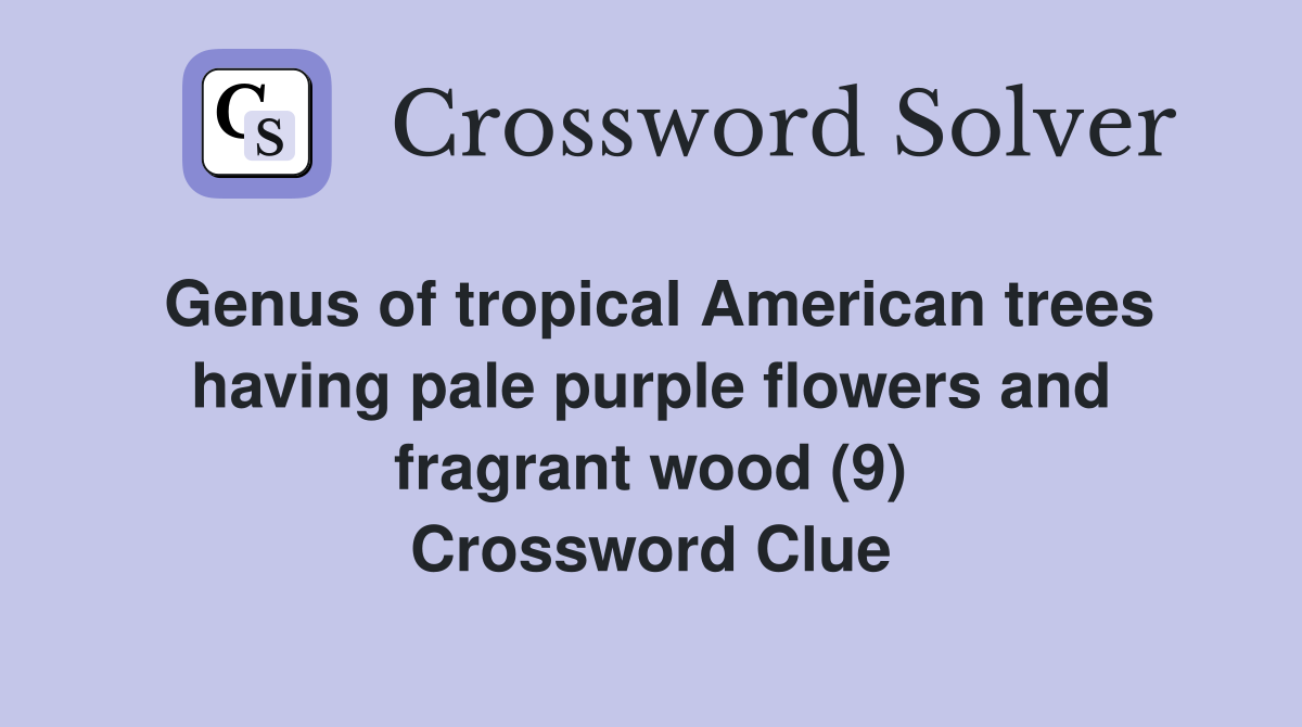 Genus of tropical American trees having pale purple flowers and fragrant wood (9) Crossword Clue