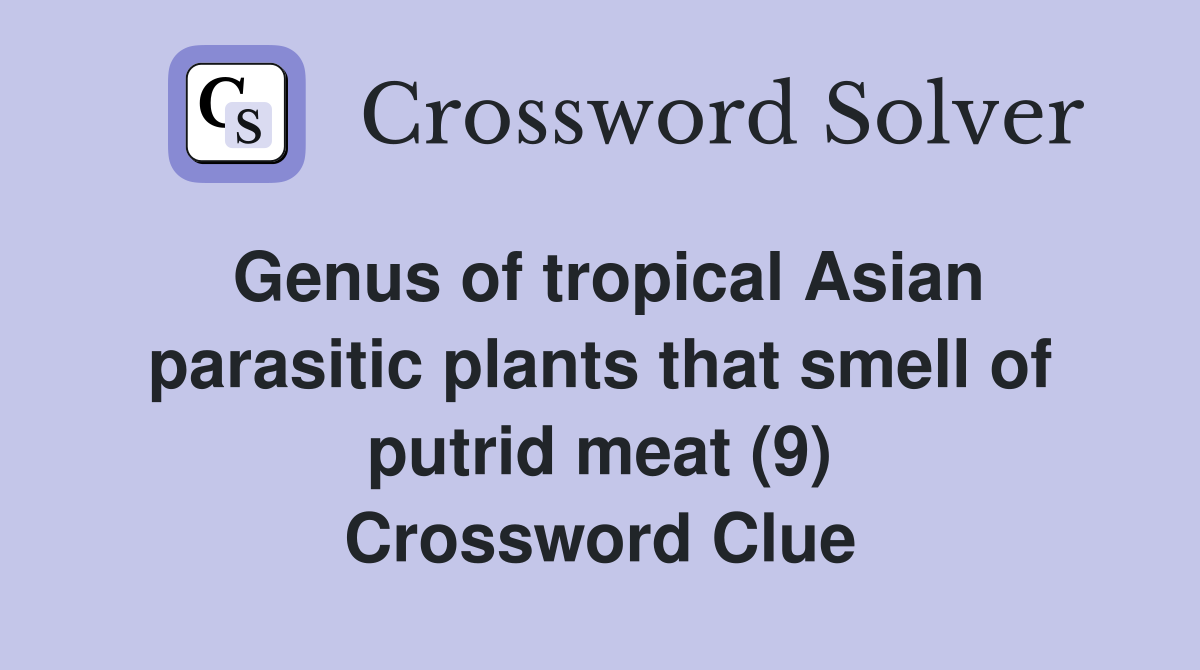 Genus of tropical Asian parasitic plants that smell of putrid meat (9) Crossword Clue