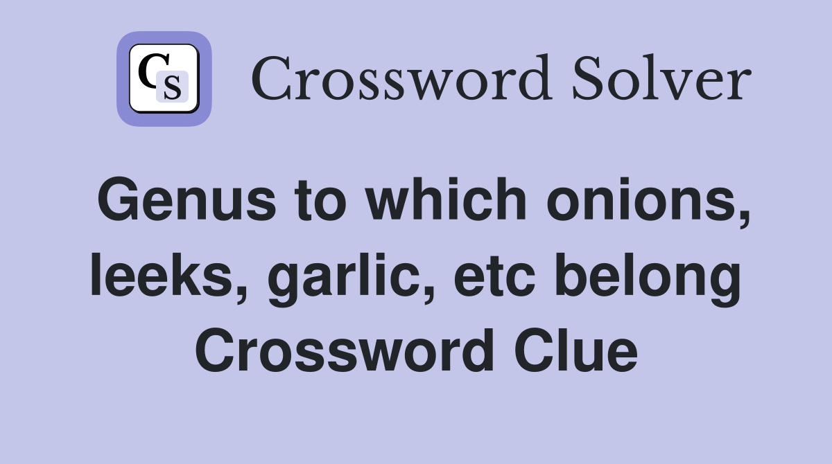 Genus to which onions, leeks, garlic, etc belong Crossword Clue