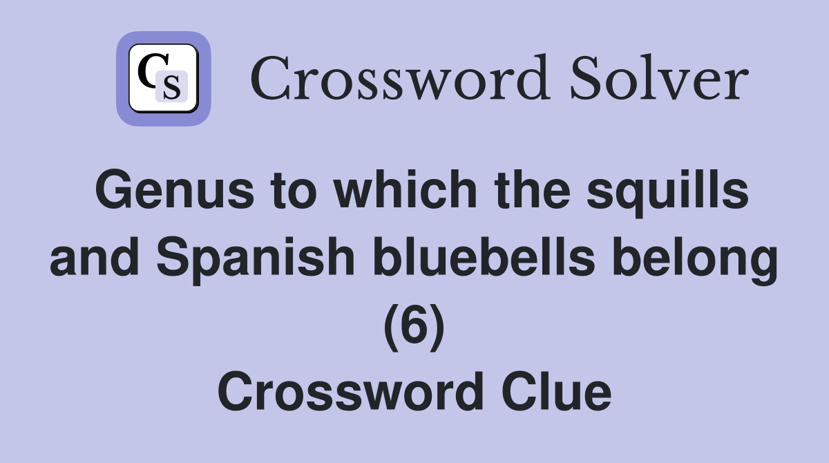 Genus to which the squills and Spanish bluebells belong (6) Crossword Clue