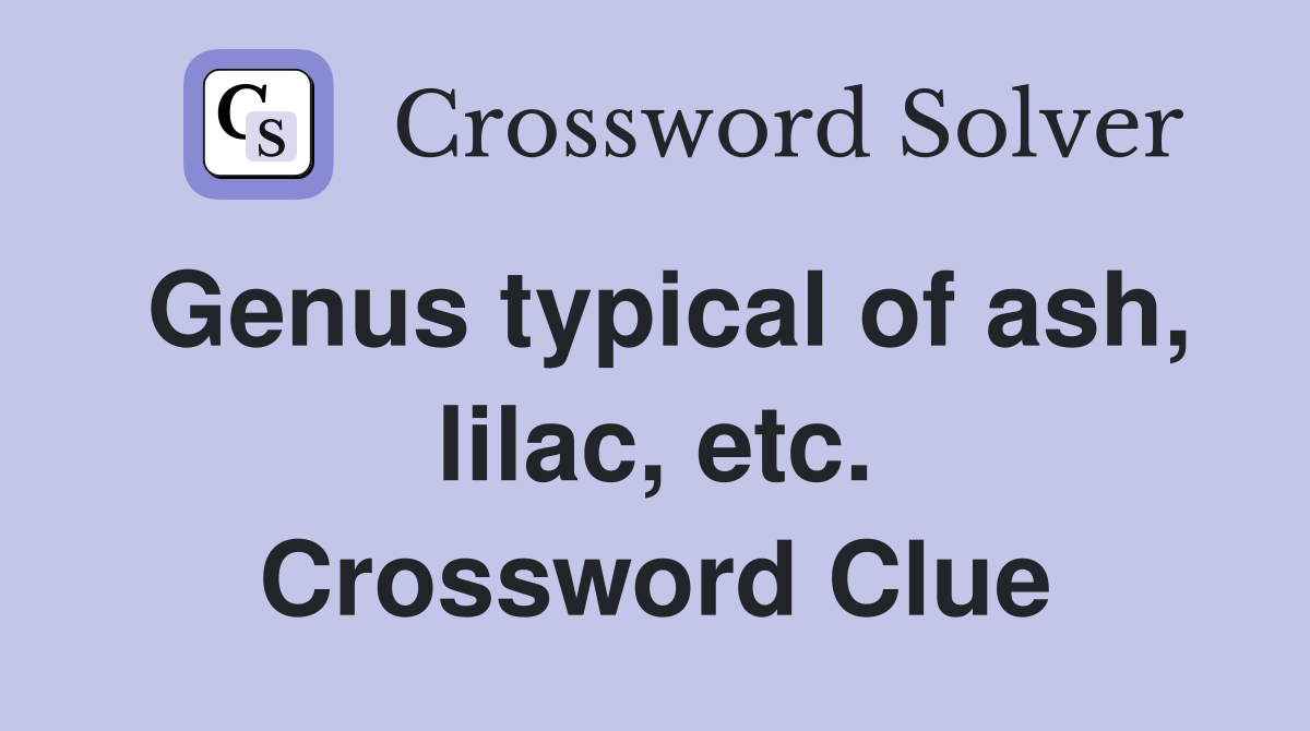 Genus typical of ash, lilac, etc. Crossword Clue
