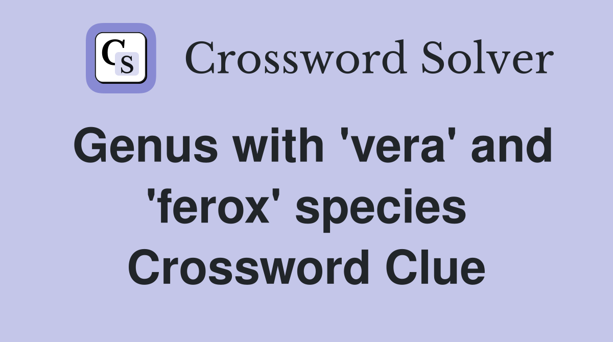 Genus with 'vera' and 'ferox' species Crossword Clue