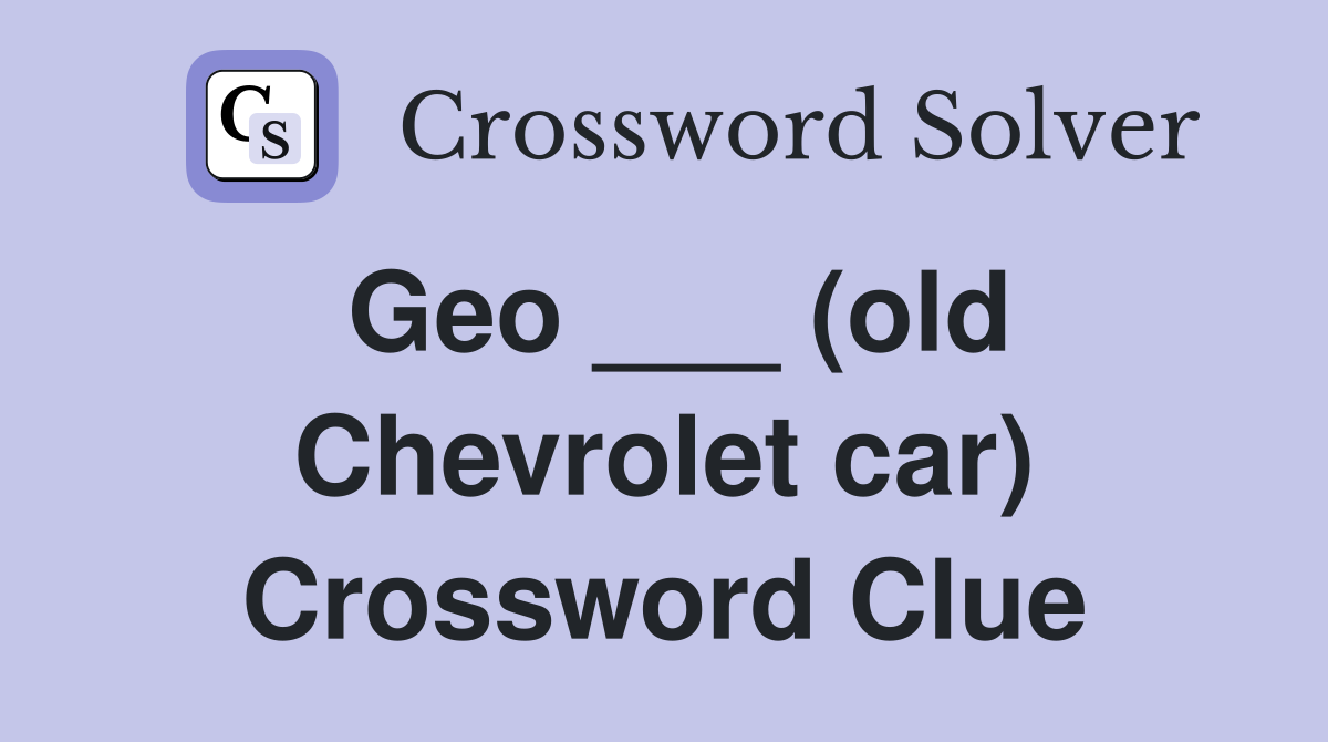 Geo ___ (old Chevrolet car) Crossword Clue