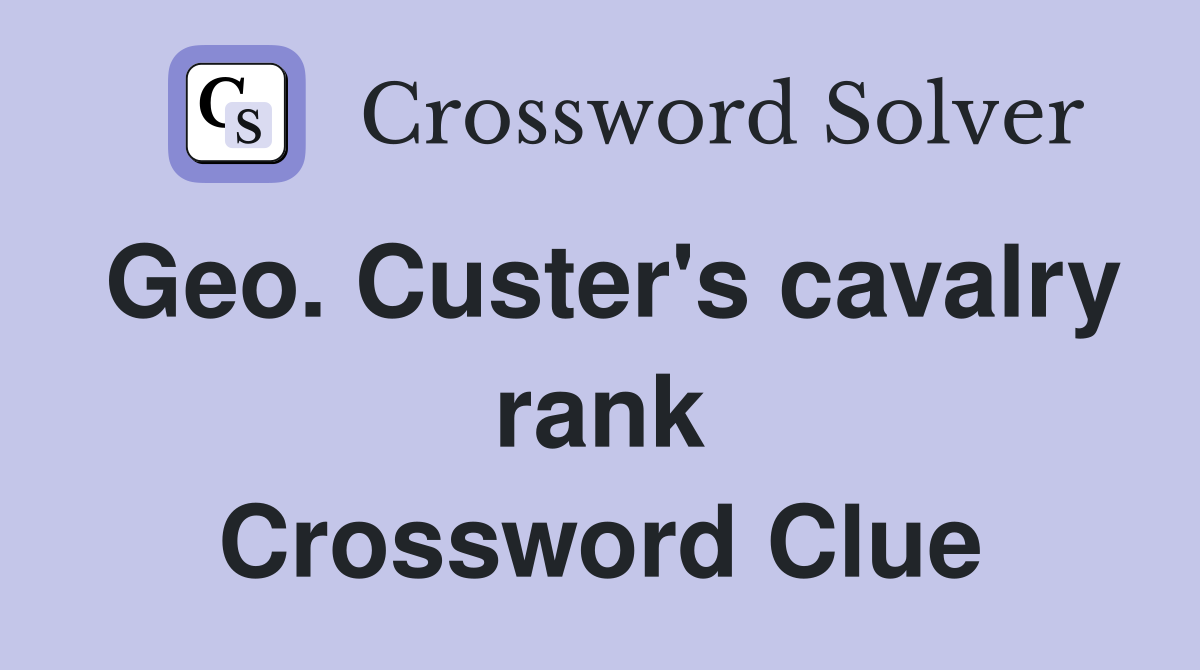Geo. Custer's cavalry rank Crossword Clue