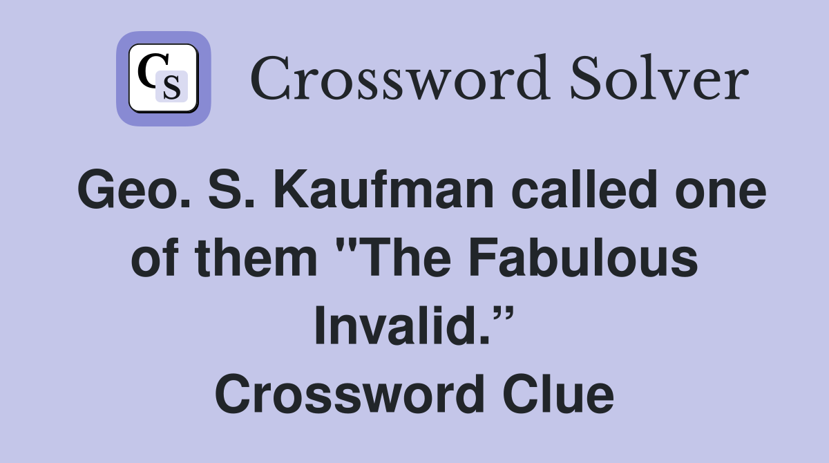 Geo. S. Kaufman called one of them "The Fabulous Invalid.” Crossword Clue