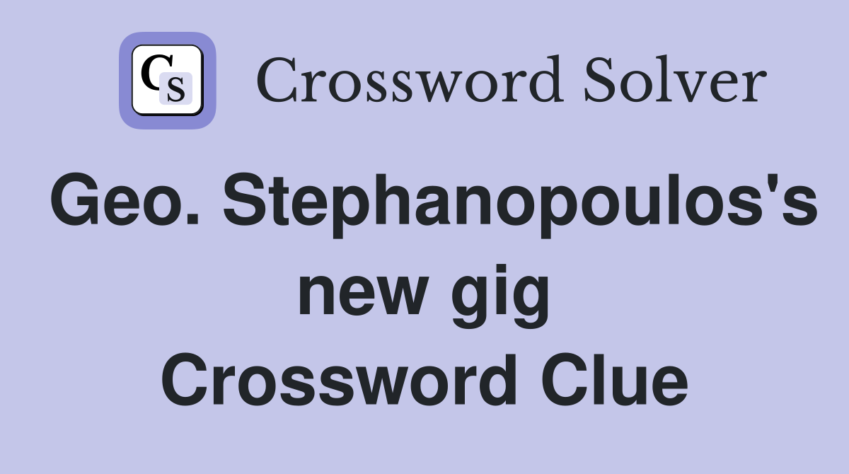 Geo. Stephanopoulos's new gig Crossword Clue
