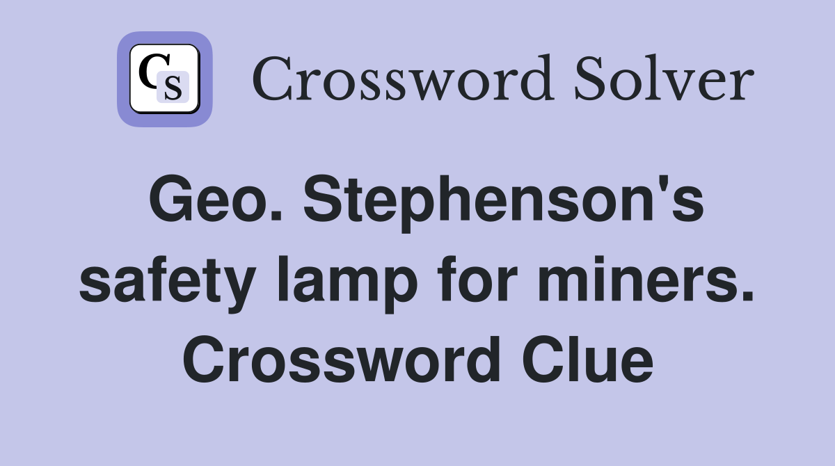 Geo. Stephenson's safety lamp for miners. Crossword Clue