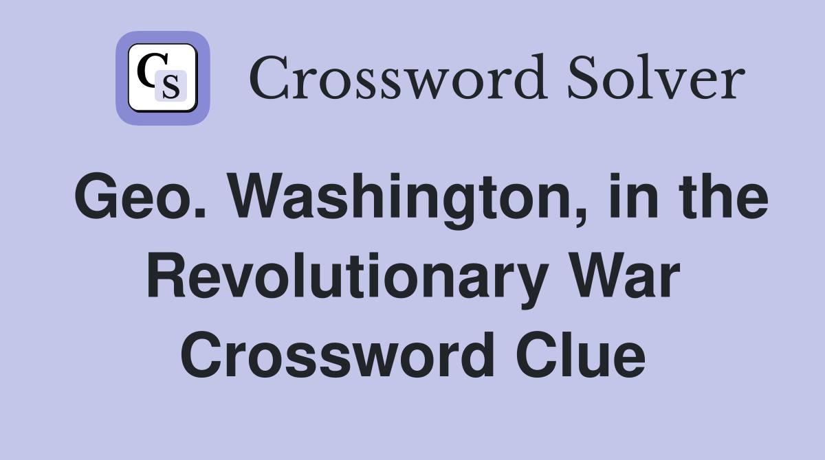 Geo. Washington, in the Revolutionary War Crossword Clue