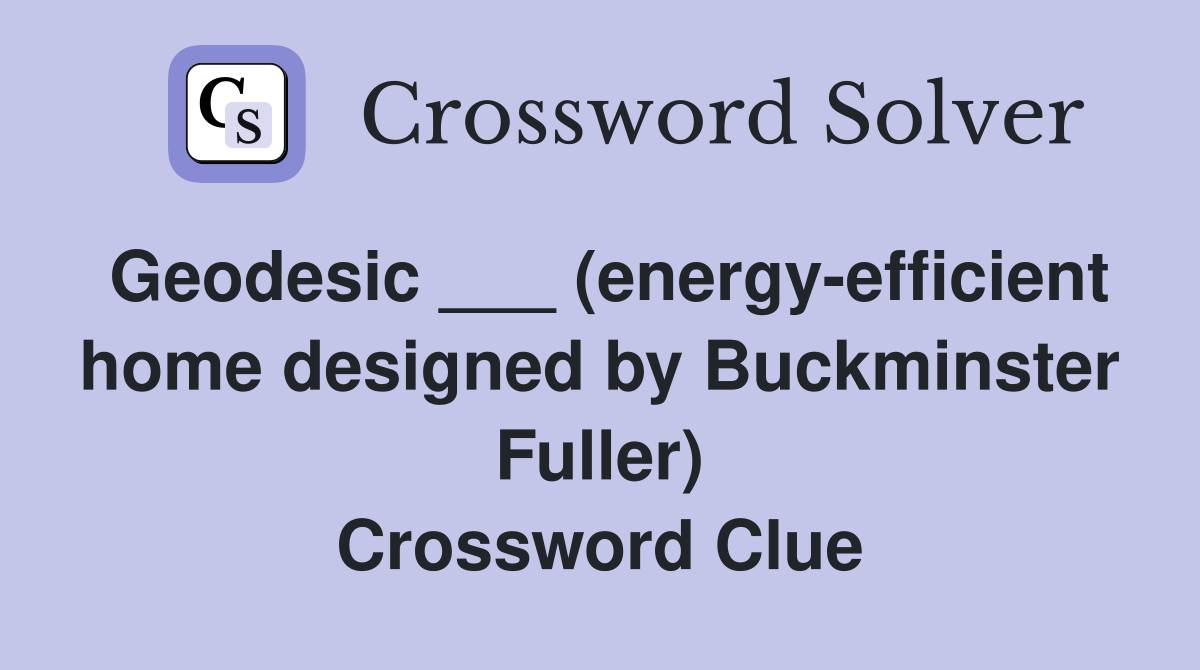 Geodesic ___ (energy-efficient home designed by Buckminster Fuller) Crossword Clue