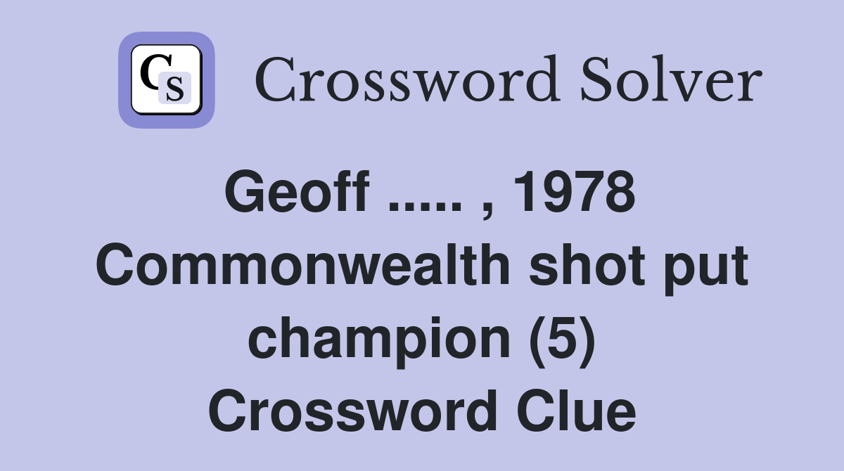 Geoff ..... , 1978 Commonwealth shot put champion (5) Crossword Clue