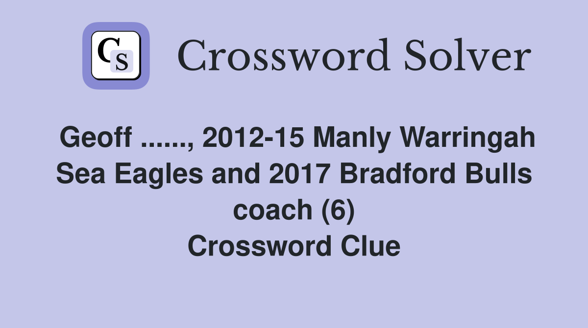 Geoff ......, 2012-15 Manly Warringah Sea Eagles and 2017 Bradford Bulls coach (6) Crossword Clue