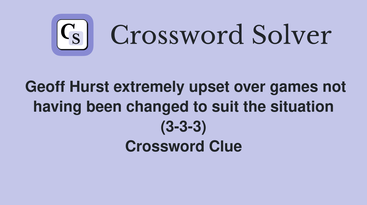 Geoff Hurst extremely upset over games not having been changed to suit the situation (3-3-3) Crossword Clue