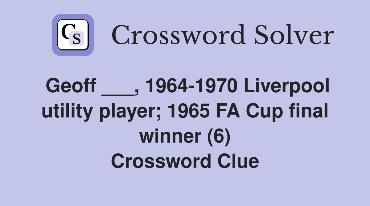 Geoff ___, 1964-1970 Liverpool utility player; 1965 FA Cup final winner (6) Crossword Clue