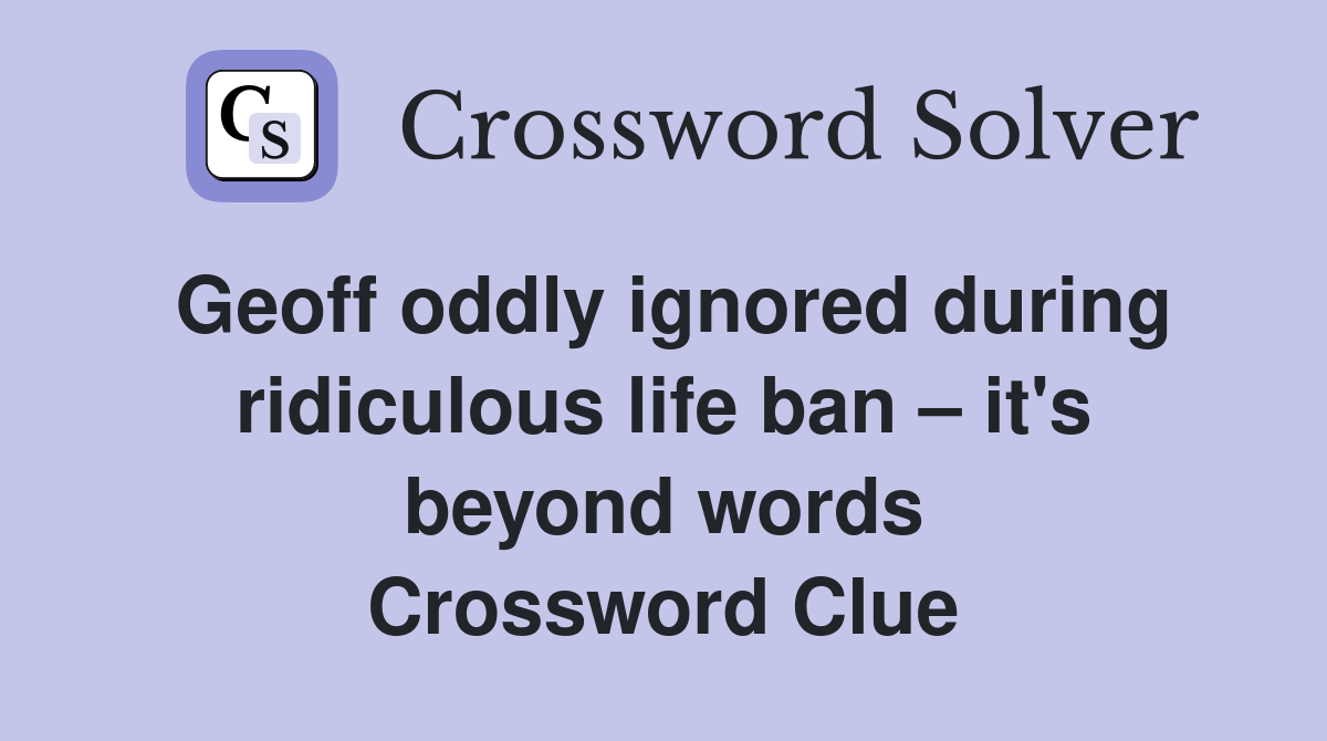 Geoff oddly ignored during ridiculous life ban – it's beyond words Crossword Clue