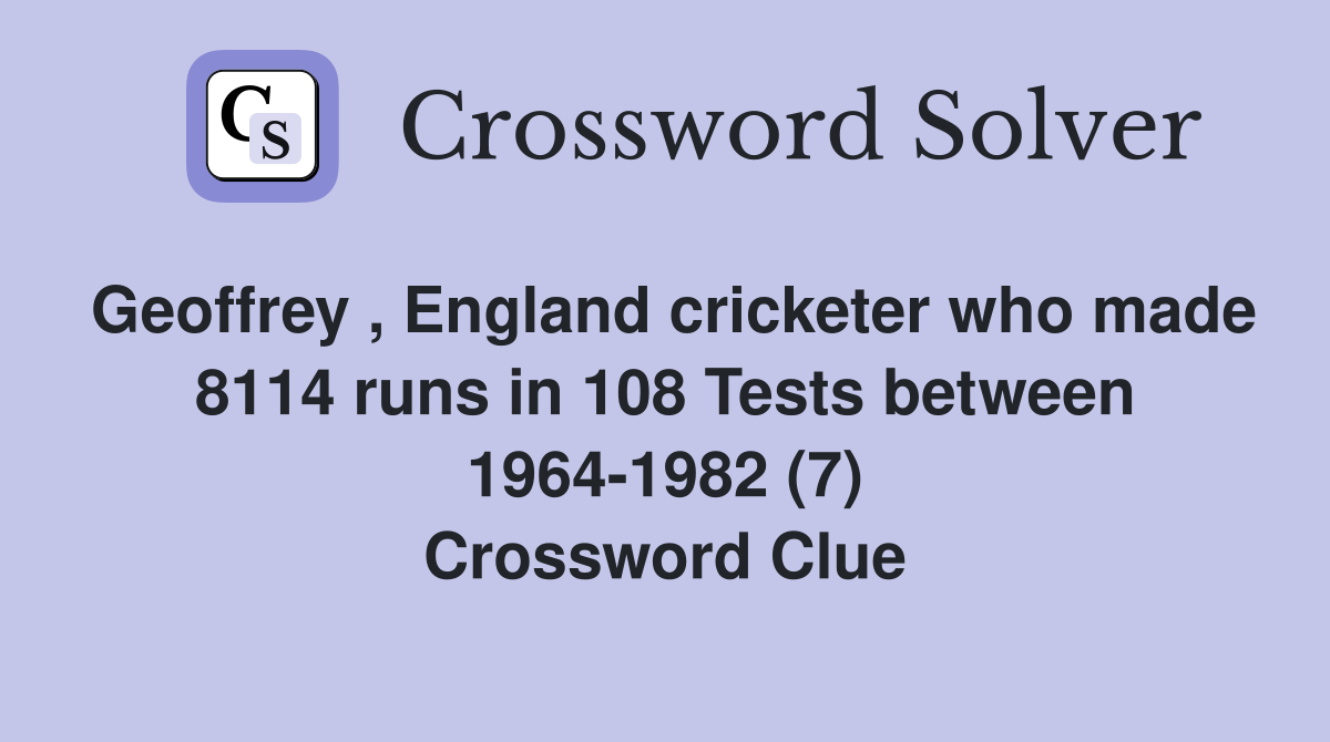Geoffrey , England cricketer who made 8114 runs in 108 Tests between 1964-1982 (7) Crossword Clue