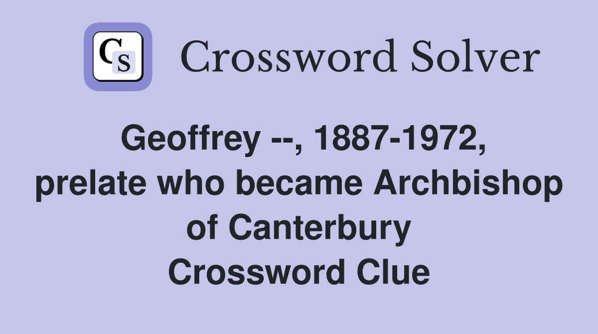 Geoffrey --, 1887-1972, prelate who became Archbishop of Canterbury Crossword Clue