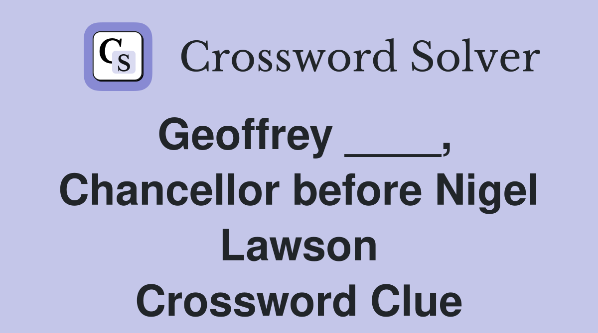 Geoffrey ____, Chancellor before Nigel Lawson Crossword Clue