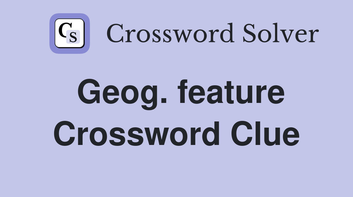 Geog. feature Crossword Clue