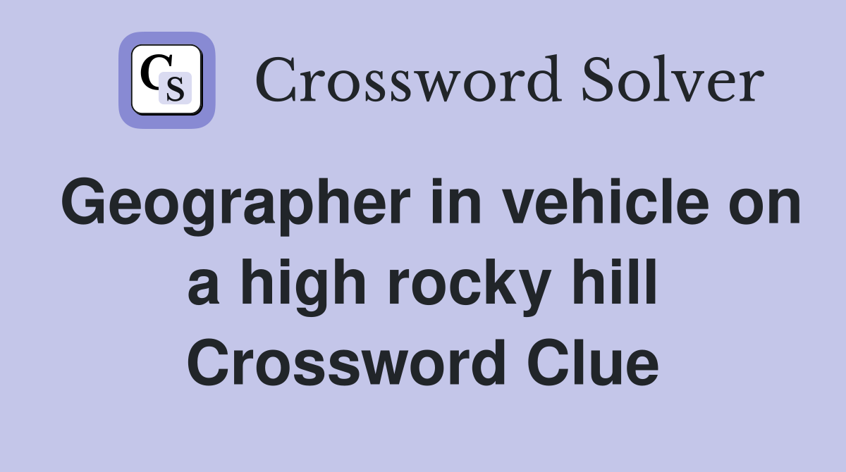Geographer in vehicle on a high rocky hill Crossword Clue