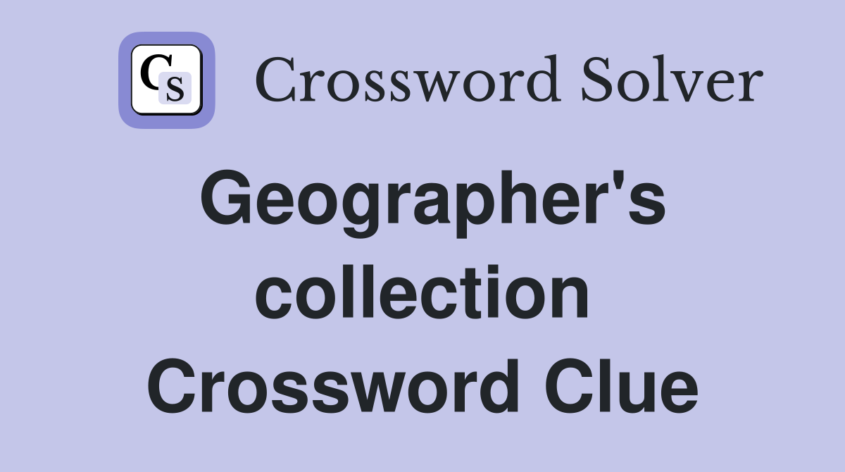 Geographer's collection Crossword Clue