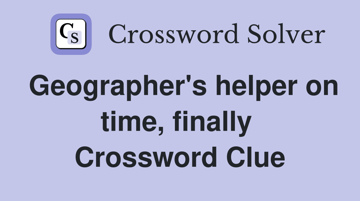 Geographer's helper on time, finally  Crossword Clue